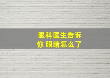 眼科医生告诉你 眼睛怎么了